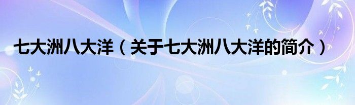 七大洲八大洋（關(guān)于七大洲八大洋的簡介）