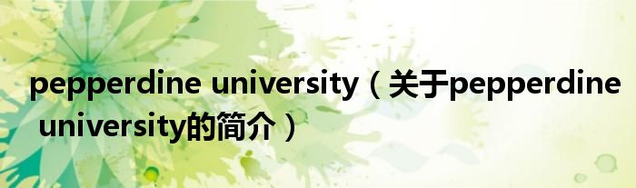 pepperdine university（關(guān)于pepperdine university的簡(jiǎn)介）