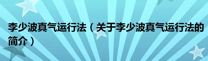 李少波真氣運(yùn)行法（關(guān)于李少波真氣運(yùn)行法的簡(jiǎn)介）