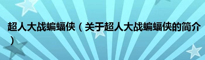 超人大戰(zhàn)蝙蝠俠（關(guān)于超人大戰(zhàn)蝙蝠俠的簡介）