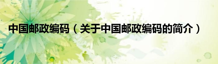 中國(guó)郵政編碼（關(guān)于中國(guó)郵政編碼的簡(jiǎn)介）