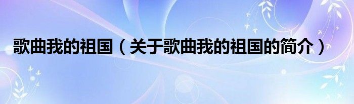 歌曲我的祖國(guó)（關(guān)于歌曲我的祖國(guó)的簡(jiǎn)介）