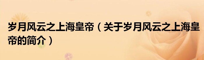 歲月風云之上?；实郏P于歲月風云之上?；实鄣暮喗椋?>
			<p>歲月風云之上?；实郏P于歲月風云之上海皇帝的簡介）</p>
			</a>
			</li>
			            		</ul>
		<div   id=