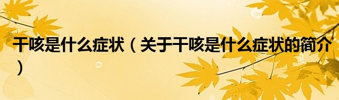 干咳是什么癥狀（關(guān)于干咳是什么癥狀的簡(jiǎn)介）