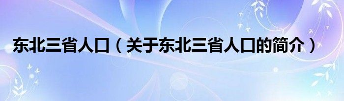 東北三省人口（關(guān)于東北三省人口的簡介）