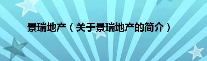 景瑞地產(chǎn)（關(guān)于景瑞地產(chǎn)的簡介）