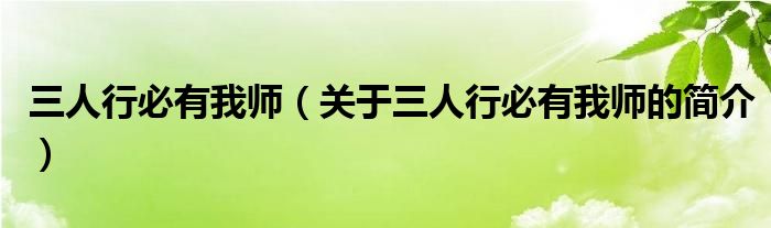 三人行必有我?guī)煟P(guān)于三人行必有我?guī)煹暮?jiǎn)介）