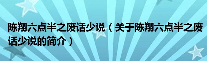 陳翔六點(diǎn)半之廢話少說（關(guān)于陳翔六點(diǎn)半之廢話少說的簡介）