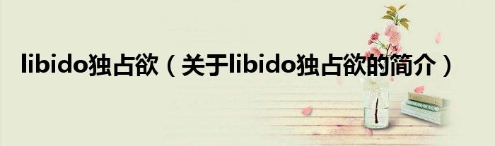 libido獨占欲（關于libido獨占欲的簡介）