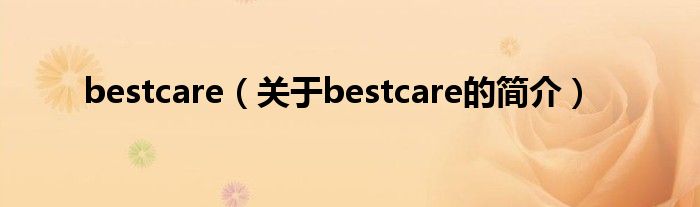 bestcare（關(guān)于bestcare的簡(jiǎn)介）