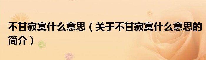 不甘寂寞什么意思（關(guān)于不甘寂寞什么意思的簡(jiǎn)介）