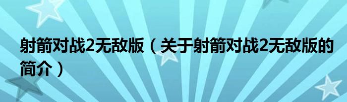 射箭對戰(zhàn)2無敵版（關(guān)于射箭對戰(zhàn)2無敵版的簡介）