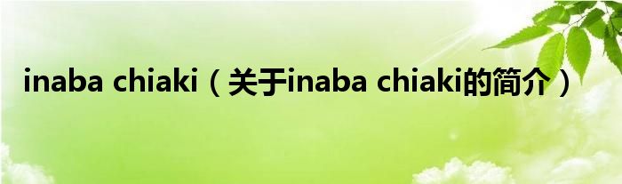 inaba chiaki（關(guān)于inaba chiaki的簡(jiǎn)介）