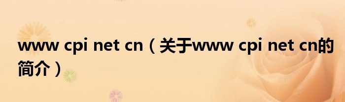 www cpi net cn（關(guān)于www cpi net cn的簡介）