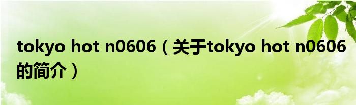 tokyo hot n0606（關于tokyo hot n0606的簡介）