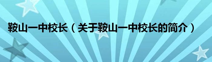 鞍山一中校長（關(guān)于鞍山一中校長的簡介）