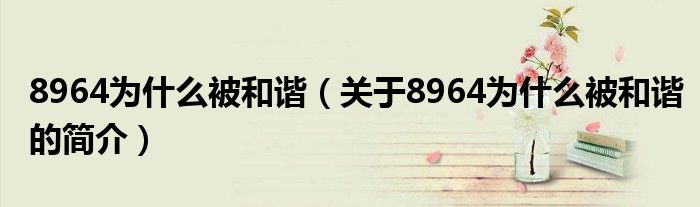 8964為什么被和諧（關(guān)于8964為什么被和諧的簡介）