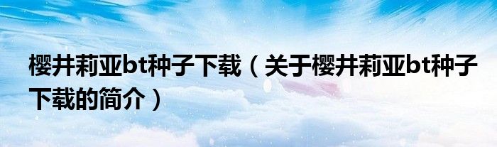 櫻井莉亞bt種子下載（關(guān)于櫻井莉亞bt種子下載的簡(jiǎn)介）