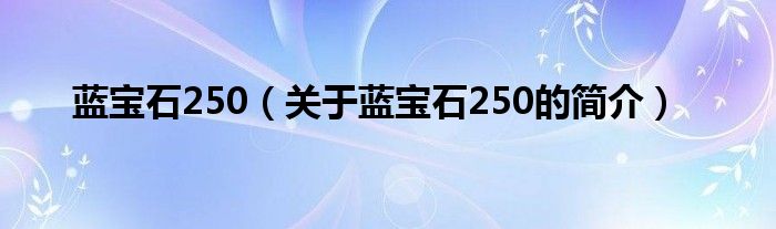 藍(lán)寶石250（關(guān)于藍(lán)寶石250的簡介）