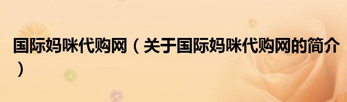 國際媽咪代購網(wǎng)（關于國際媽咪代購網(wǎng)的簡介）