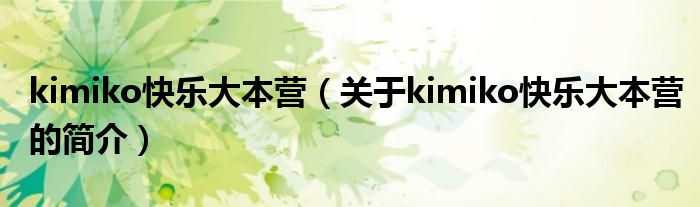 kimiko快樂(lè)大本營(yíng)（關(guān)于kimiko快樂(lè)大本營(yíng)的簡(jiǎn)介）