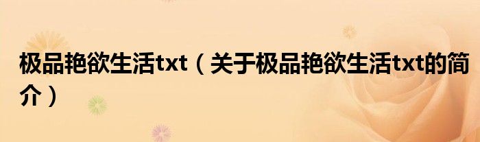 極品艷欲生活txt（關(guān)于極品艷欲生活txt的簡(jiǎn)介）