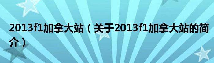 2013f1加拿大站（關(guān)于2013f1加拿大站的簡(jiǎn)介）