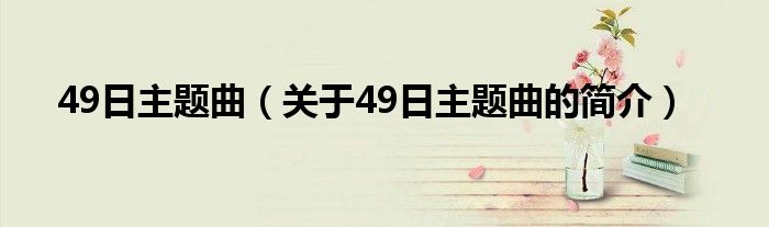 49日主題曲（關(guān)于49日主題曲的簡介）