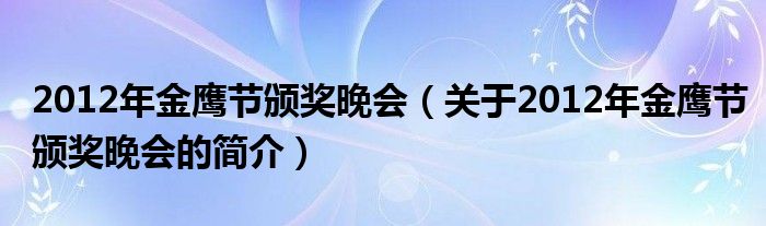 2012年金鷹節(jié)頒獎晚會（關(guān)于2012年金鷹節(jié)頒獎晚會的簡介）