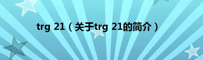 trg 21（關(guān)于trg 21的簡介）