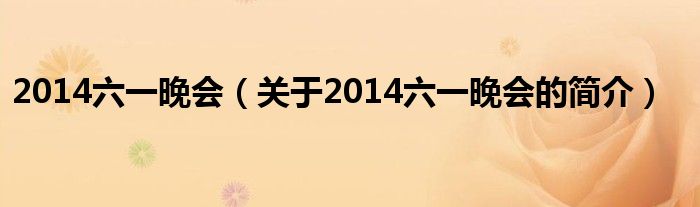 2014六一晚會(huì)（關(guān)于2014六一晚會(huì)的簡(jiǎn)介）