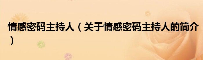 情感密碼主持人（關(guān)于情感密碼主持人的簡(jiǎn)介）