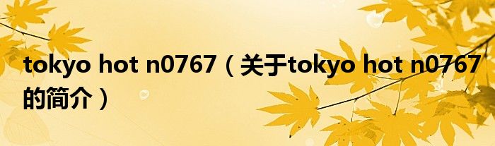 tokyo hot n0767（關(guān)于tokyo hot n0767的簡(jiǎn)介）