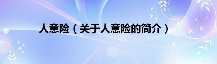 人意險(xiǎn)（關(guān)于人意險(xiǎn)的簡(jiǎn)介）