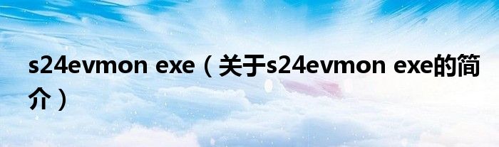 s24evmon exe（關(guān)于s24evmon exe的簡(jiǎn)介）