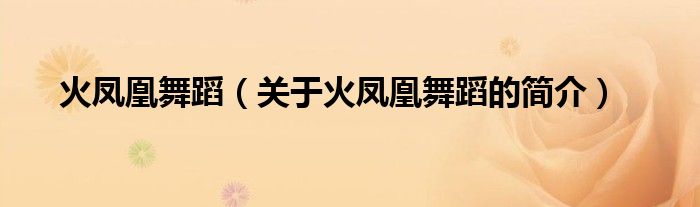 火鳳凰舞蹈（關(guān)于火鳳凰舞蹈的簡(jiǎn)介）