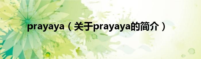 prayaya（關(guān)于prayaya的簡(jiǎn)介）