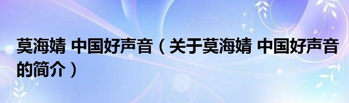 莫海婧 中國(guó)好聲音（關(guān)于莫海婧 中國(guó)好聲音的簡(jiǎn)介）