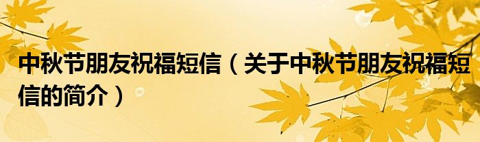 中秋節(jié)朋友祝福短信（關(guān)于中秋節(jié)朋友祝福短信的簡介）