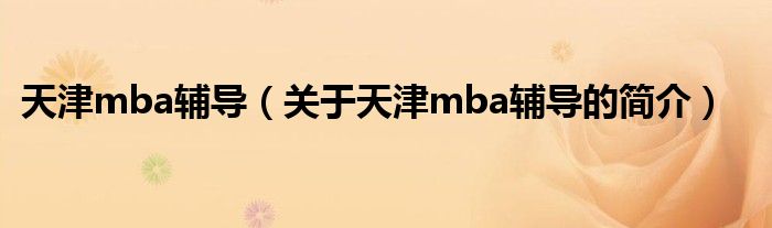 天津mba輔導（關(guān)于天津mba輔導的簡介）