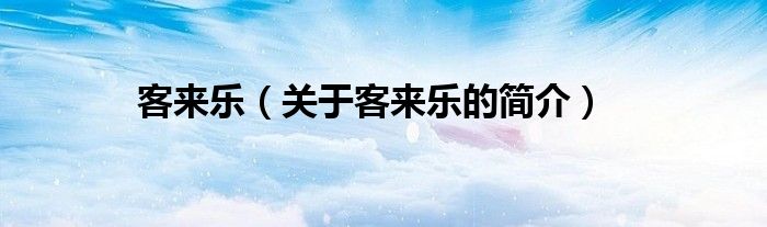 客來(lái)樂(lè)（關(guān)于客來(lái)樂(lè)的簡(jiǎn)介）