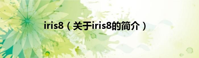 iris8（關(guān)于iris8的簡(jiǎn)介）