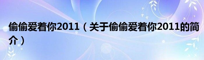 偷偷愛著你2011（關(guān)于偷偷愛著你2011的簡(jiǎn)介）