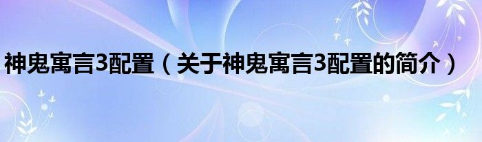 神鬼寓言3配置（關(guān)于神鬼寓言3配置的簡介）