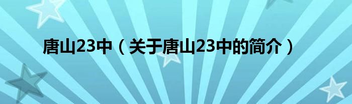 唐山23中（關(guān)于唐山23中的簡(jiǎn)介）