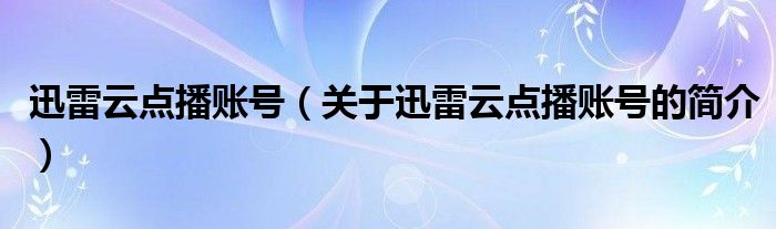 迅雷云點(diǎn)播賬號（關(guān)于迅雷云點(diǎn)播賬號的簡介）