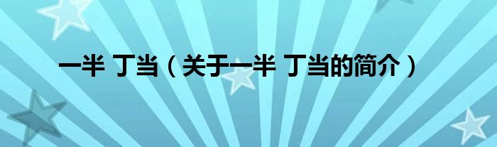 一半 丁當(dāng)（關(guān)于一半 丁當(dāng)?shù)暮?jiǎn)介）