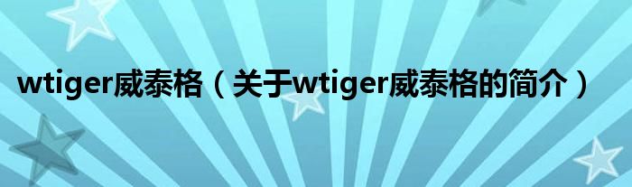 wtiger威泰格（關(guān)于wtiger威泰格的簡介）