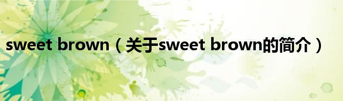 sweet brown（關于sweet brown的簡介）