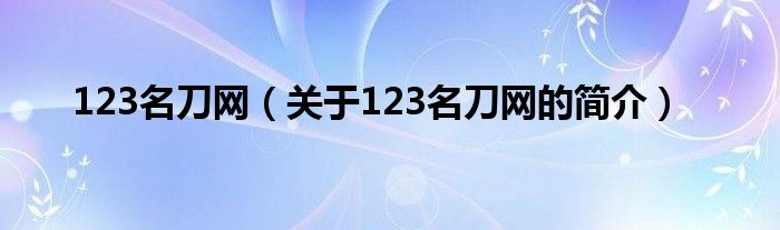 123名刀網(wǎng)（關于123名刀網(wǎng)的簡介）